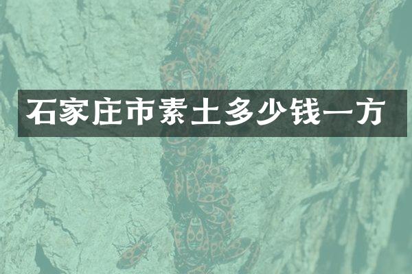 石家庄市素土多少钱一方