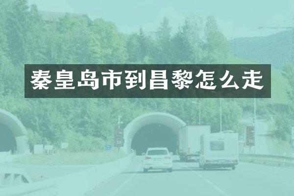 秦皇岛市到昌黎怎么走