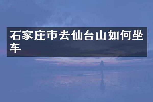 石家庄市去仙台山如何坐车