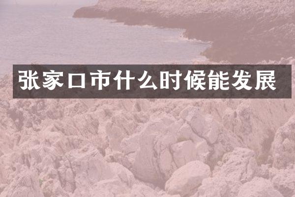 张家口市什么时候能发展