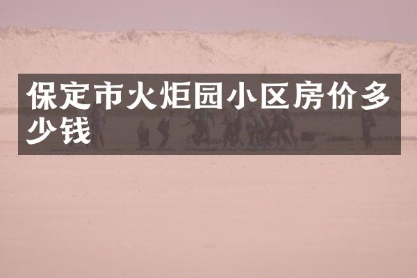 保定市火炬园小区房价多少钱