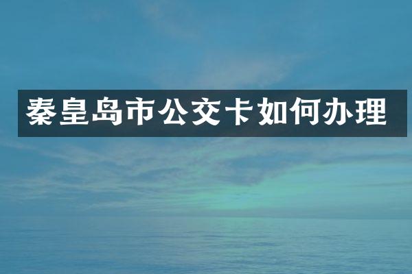秦皇岛市公交卡如何办理