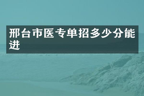 邢台市医专单招多少分能进
