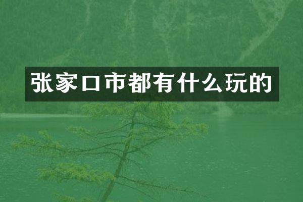 张家口市都有什么玩的