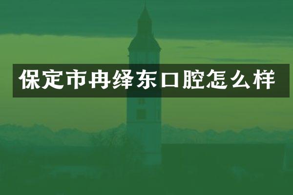 保定市冉绎东口腔怎么样