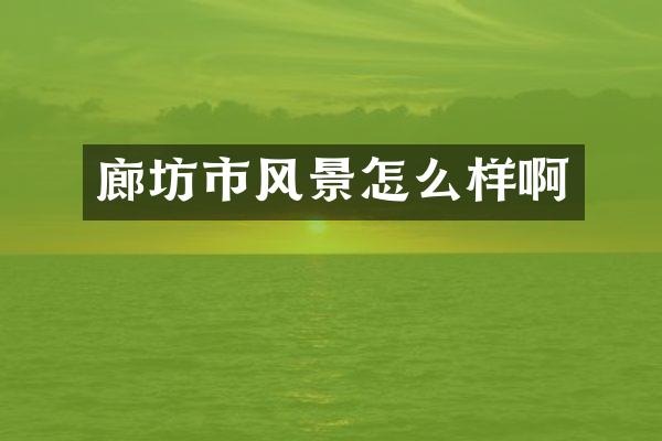 廊坊市风景怎么样啊