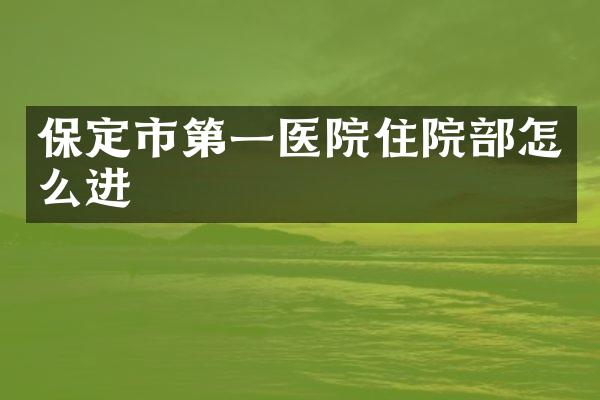 保定市第一医院住院部怎么进