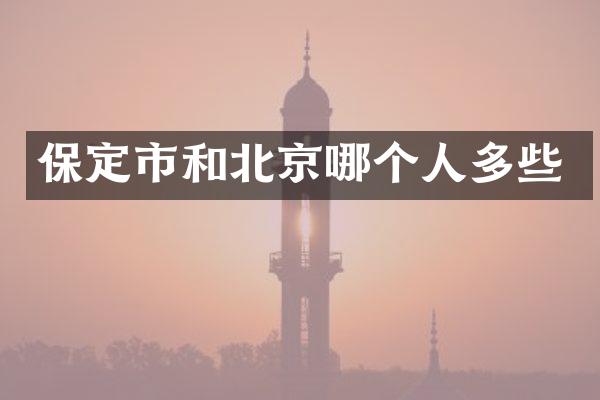 保定市和北京哪个人多些