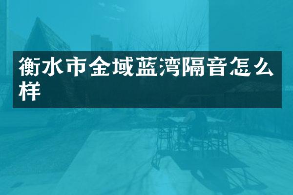 衡水市金域蓝湾隔音怎么样