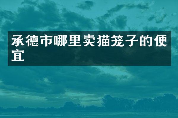 承德市哪里卖猫笼子的便宜