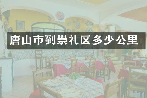 唐山市到崇礼区多少公里