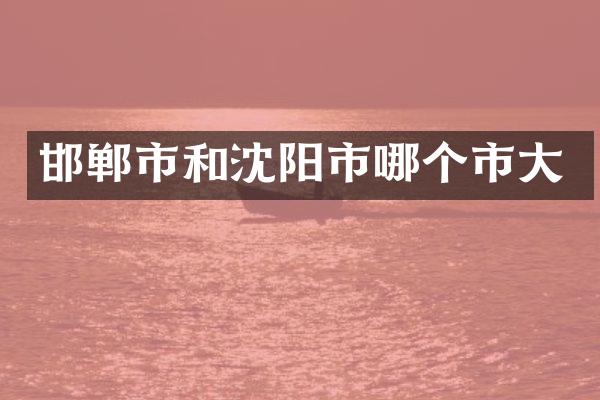 邯郸市和沈阳市哪个市大