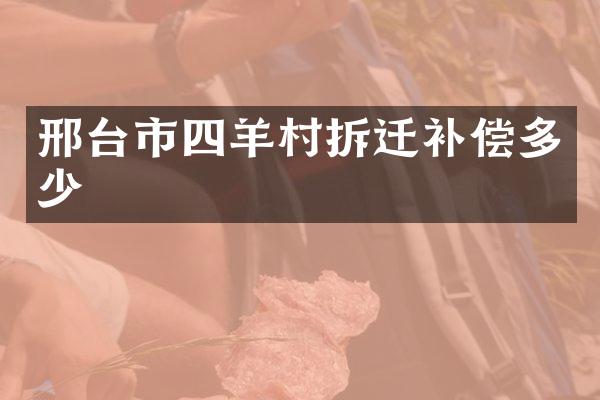 邢台市四羊村拆迁补偿多少