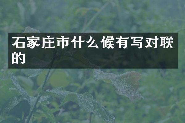石家庄市什么候有写对联的