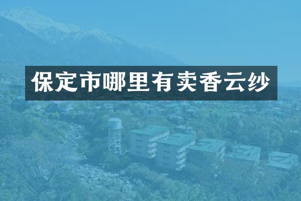 保定市哪里有卖香云纱