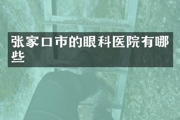 张家口市的眼科医院有哪些