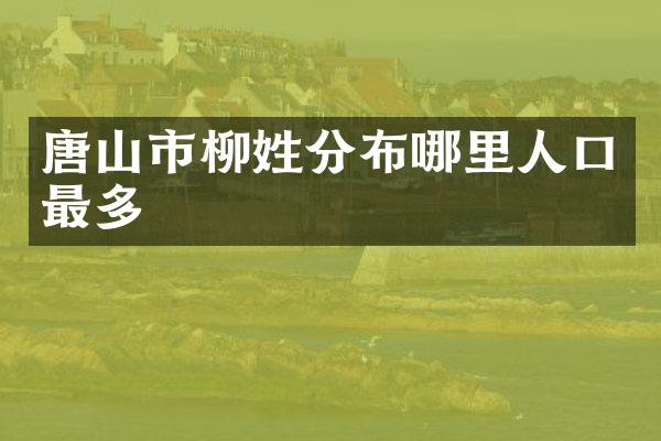 唐山市柳姓分布哪里人口最多