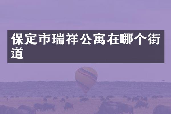 保定市瑞祥公寓在哪个街道