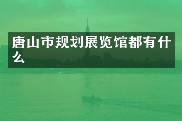 唐山市规划展览馆都有什么
