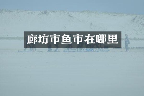 廊坊市鱼市在哪里