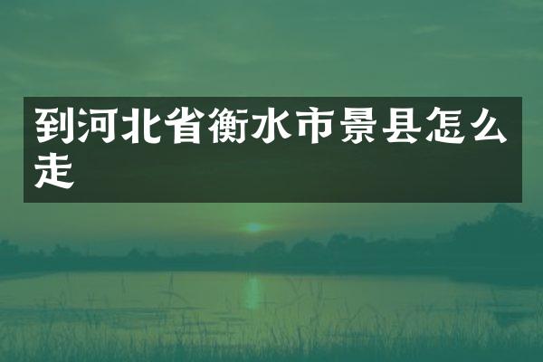 到河北省衡水市景县怎么走