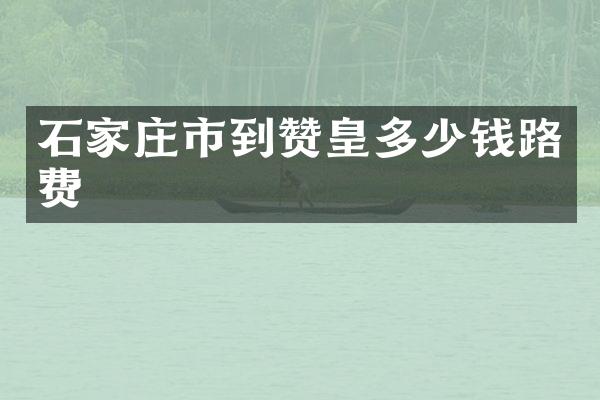 石家庄市到赞皇多少钱路费