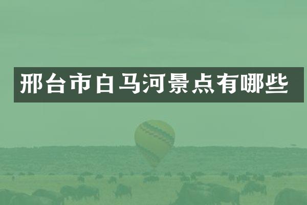 邢台市白马河景点有哪些