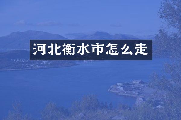 河北衡水市怎么走