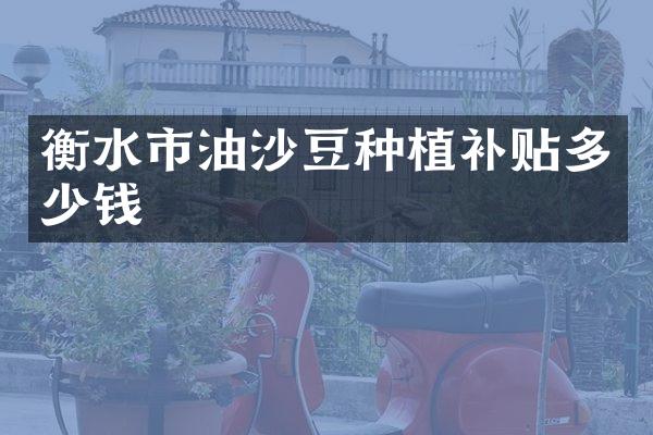 衡水市油沙豆种植补贴多少钱