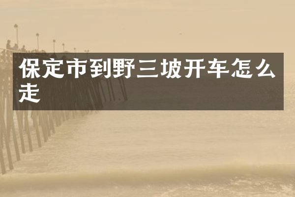 保定市到野三坡开车怎么走
