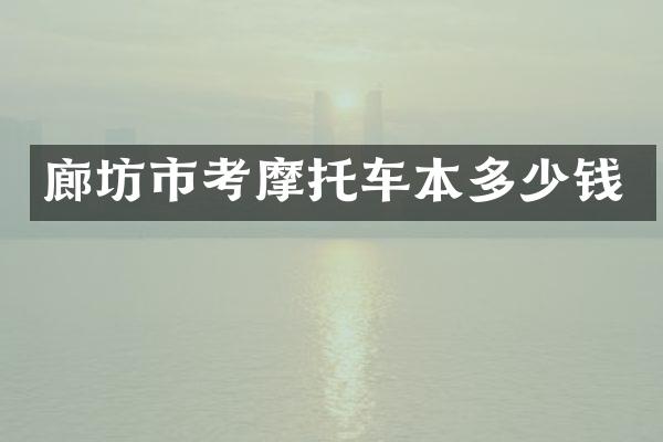 廊坊市考摩托车本多少钱