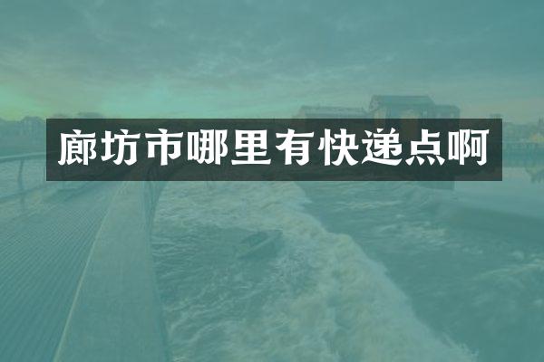 廊坊市哪里有快递点啊