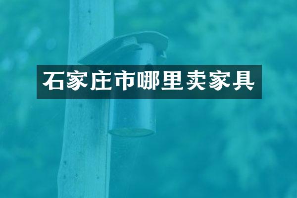 石家庄市哪里卖家具