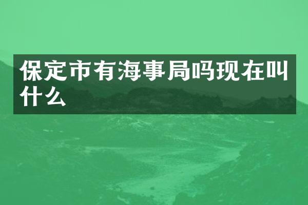 保定市有海事局吗现在叫什么