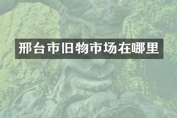 邢台市旧物市场在哪里