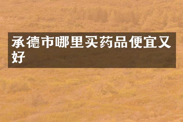承德市哪里买药品便宜又好