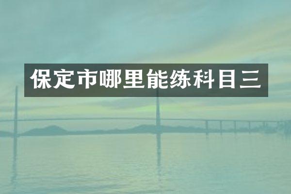 保定市哪里能练科目三