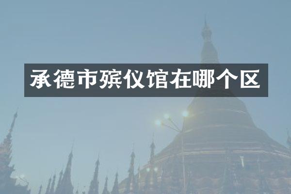 承德市殡仪馆在哪个区
