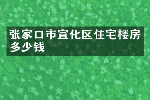 张家口市宣化区住宅楼房多少钱