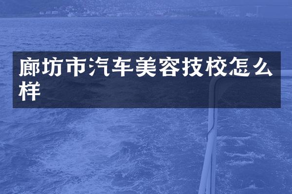 廊坊市汽车美容技校怎么样