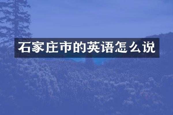 石家庄市的英语怎么说
