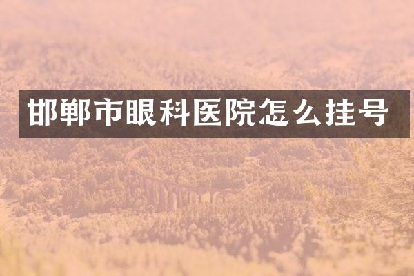 邯郸市眼科医院怎么挂号