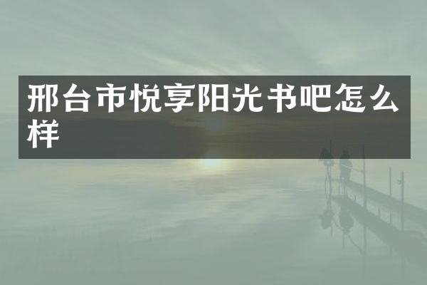 邢台市悦享阳光书吧怎么样