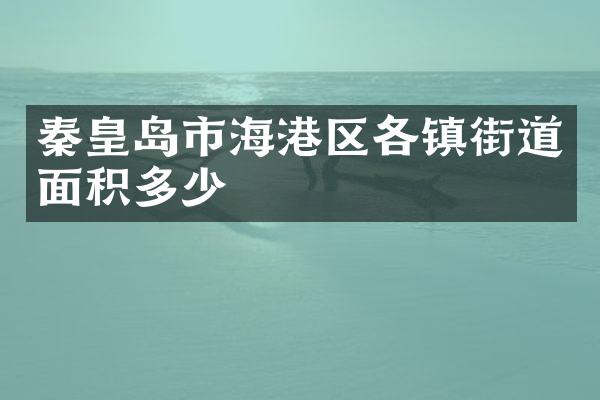 秦皇岛市海港区各镇街道面积多少