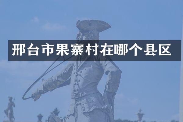 邢台市果寨村在哪个县区