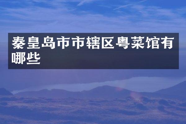 秦皇岛市市辖区粤菜馆有哪些