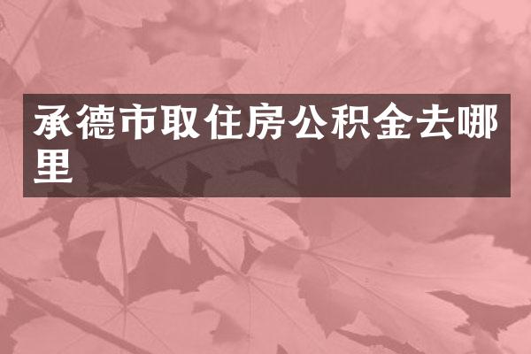 承德市取住房公积金去哪里