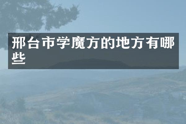 邢台市学魔方的地方有哪些