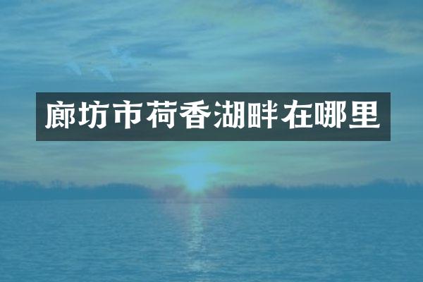 廊坊市荷香湖畔在哪里