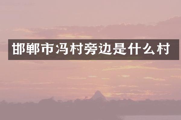 邯郸市冯村旁边是什么村